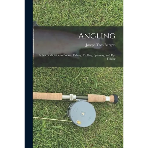 Angling: a Practical Guide to Bottom Fishing, Trolling, Spinning, and Fly-fishing