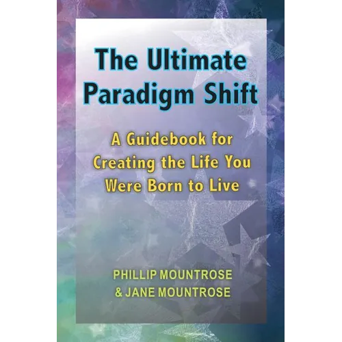 The Ultimate Paradigm Shift: A Guidebook for Creating the Life You Were Born to Live