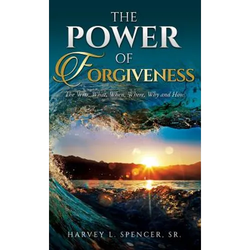 The Power of Forgiveness: The Who, What, When, Where, Why and How