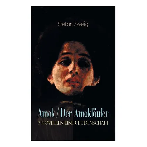 Amok / Der Amokl舫fer. 7 Novellen einer Leidenschaft: Geschichte eines Unterganges + Das Kreuz + Ein Verbummelter + Der Amokl舫fer + Die Mondscheingas