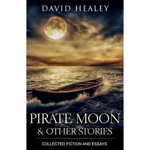 Pirate Moon & Other Stories: Collected Fiction and Essays