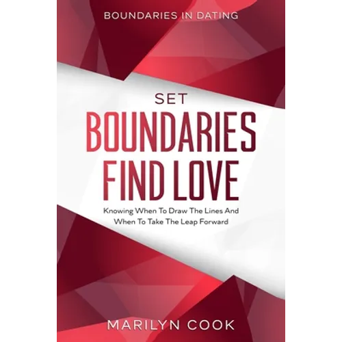 Boundaries In Dating: Set Boundaries Find Love - Knowing When To Draw The Lines And When To Take The Leap Forward