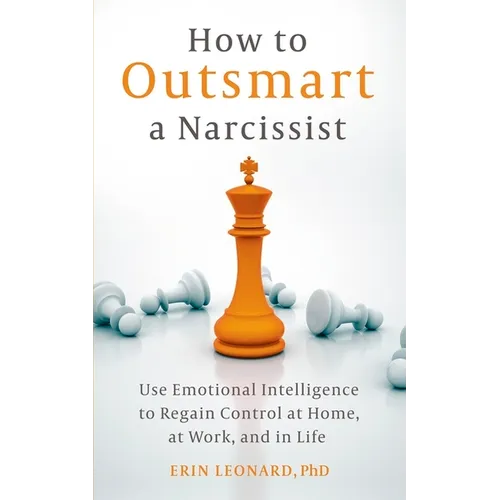 How to Outsmart a Narcissist: Use Emotional Intelligence to Regain Control at Home, at Work, and in Life