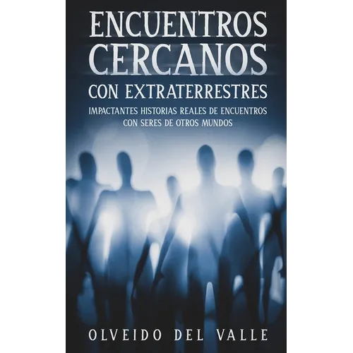 Encuentros Cercanos con Extraterrestres: Impactantes Historias Reales de Encuentros con Seres de Otros Mundos