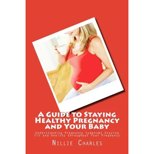A Guide to Staying Healthy Pregnancy and Your Baby: Understanding Pregnancy Symptoms Staying Fit and Healthy throughout Your Pregnancy
