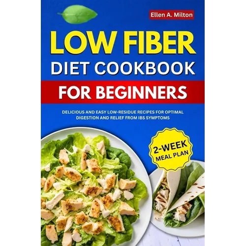 Low Fiber Diet Cookbook For Beginners: Delicious and easy Low-Residue Recipes for Optimal Digestion and Relief from IBS Symptoms 2-Week Meal Plan