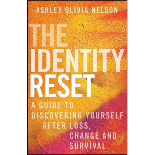 The Identity Reset: A Guide to Discovering Yourself After Loss, Change, and Survival