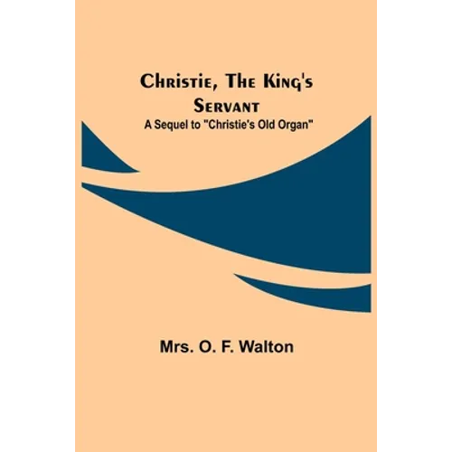 Christie, the King's Servant; A Sequel to "Christie's Old Organ"
