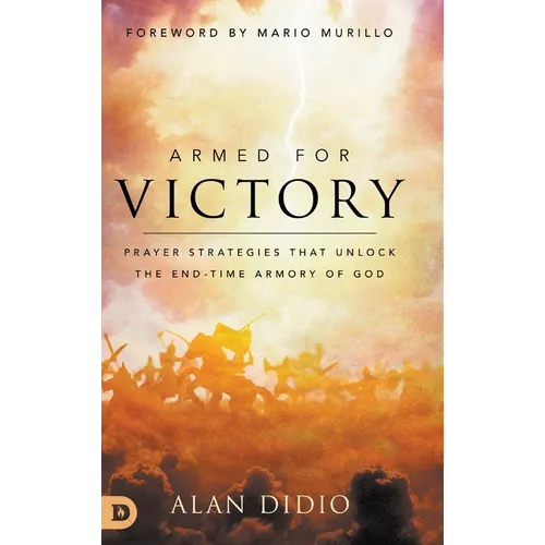 Armed for Victory: Prayer Strategies That Unlock the End-Time Armory of God