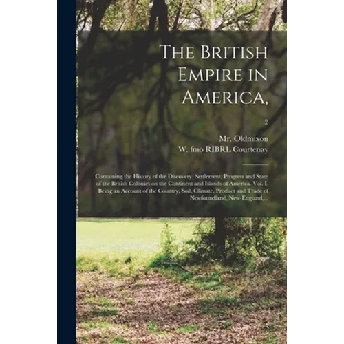 The British Empire in America,: Containing the History of the Discovery, Settlement, Progress and State of the British Colonies on the Continent and I