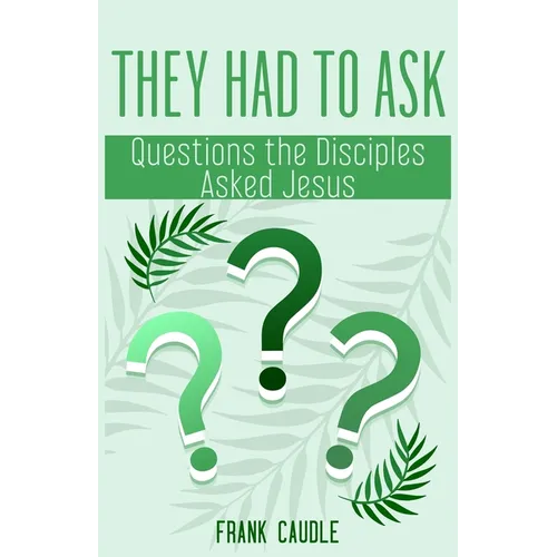 They Had to Ask: Questions The Disciples Asked Jesus