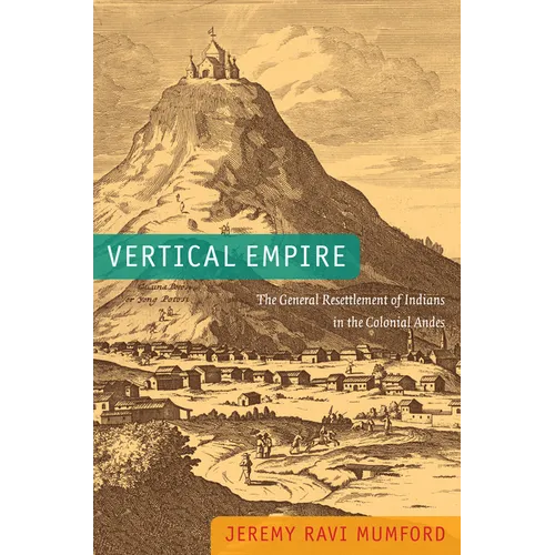 Vertical Empire: The General Resettlement of Indians in the Colonial Andes