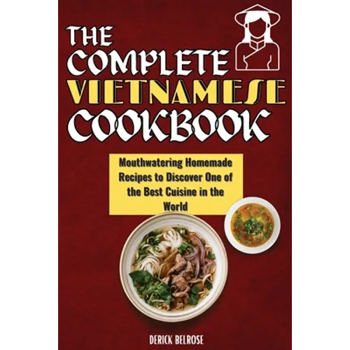 The Complete Vietnamese Cookbook: Mouthwatering Homemade Recipes To Discover One Of The Best Cuisine In The World