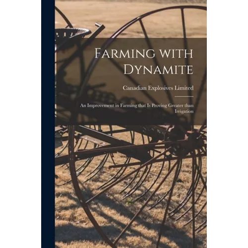 Farming With Dynamite [microform]: an Improvement in Farming That is Proving Greater Than Irrigation