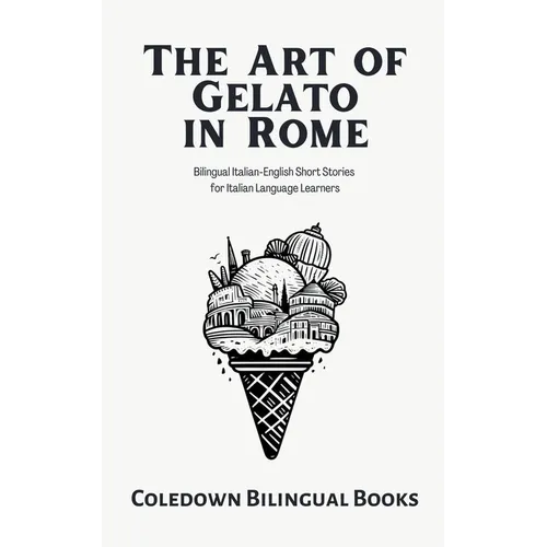 The Art of Gelato in Rome: Bilingual Italian-English Short Stories for Italian Language Learners