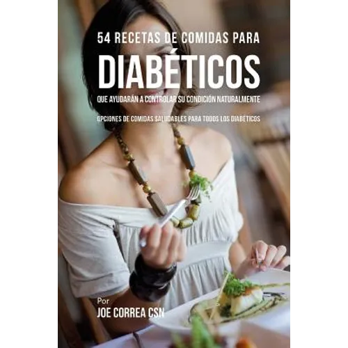 54 Recetas De Comidas Para Diabéticos Que Ayudarán A Controlar Su Condición Naturalmente: Opciones de Comidas Saludables Para Todos Los Diabéticos