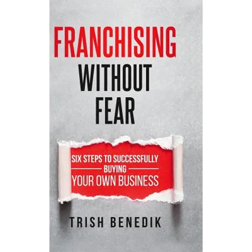 Franchising Without Fear: Six Steps to Successfully Buying Your Own Business