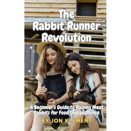 The Rabbit Runner Revolution: A Beginner's Guide to Raising Meat Rabbits for Food Independence