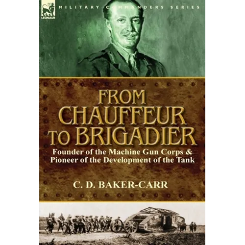 From Chauffeur to Brigadier-Founder of the Machine Gun Corps & Pioneer of the Development of the Tank