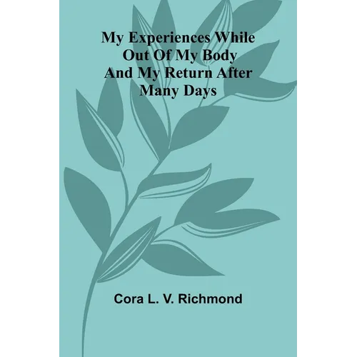 My Experiences While Out Of My Body: And My Return After Many Days
