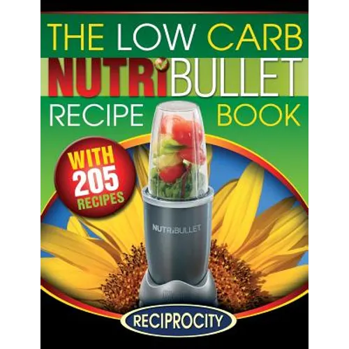 The Low Carb NutriBullet Recipe Book: 200 Health Boosting Low Carb Delicious and Nutritious Blast and Smoothie Recipes