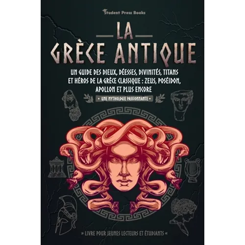 La Grèce antique: Un guide des dieux, déesses, divinités, titans et héros de la Grèce classique: Zeus, Poséidon, Apollon et plus encore