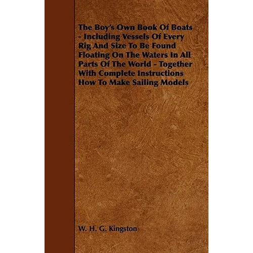 The Boy's Own Book of Boats - Including Vessels of Every Rig and Size to be Found Floating on the Waters in All Parts of the World - Together with Com