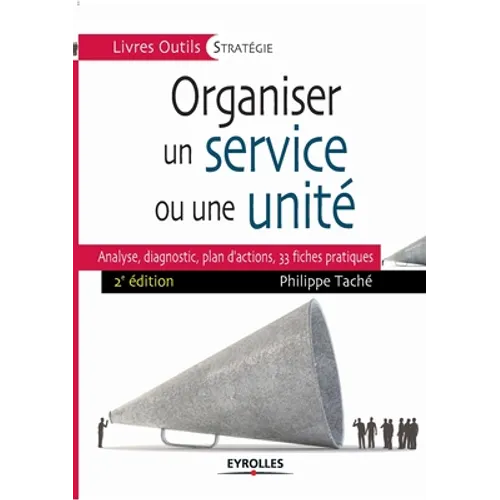 Organiser un service ou une unité: Analyse, diagnostic, plan d'actions, 33 fiches pratiques