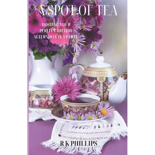 A Spot of Tea: Effortless Elegance Hosting Your Perfect British Afternoon Tea Party