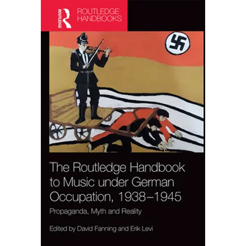 The Routledge Handbook to Music Under German Occupation, 1938-1945: Propaganda, Myth and Reality