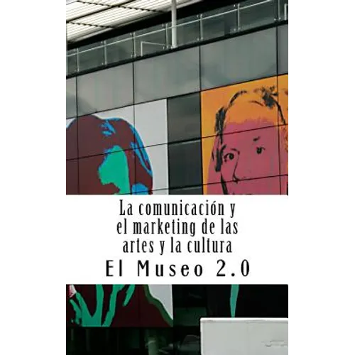 El Museo 2.0. La Comunicación Y El Marketing de Las Artes Y La Cultura: El Nuevo Papel de Los Periodistas Y Dircoms