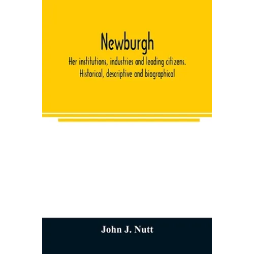 Newburgh; her institutions, industries and leading citizens. Historical, descriptive and biographical
