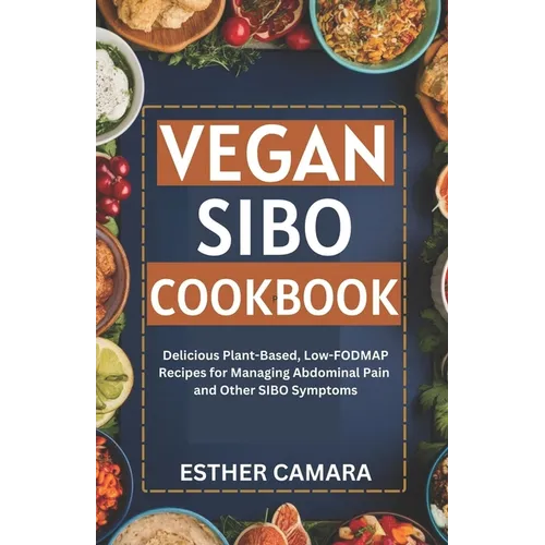Vegan SIBO Cookbook: Delicious Plant-Based, Low-FODMAP Recipes for Managing Abdominal Pain and Other SIBO Symptoms