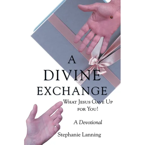 A Divine Exchange: WHAT JESUS GAVE UP FOR YOU! A Devotional