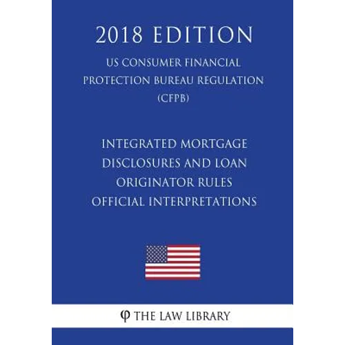 Integrated Mortgage Disclosures and Loan Originator Rules - Official Interpretations (US Consumer Financial Protection Bureau Regulation) (CFPB) (2018