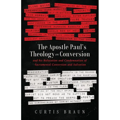 The Apostle Paul's Theology on Conversion - and His Refutation and Condemnation of Sacramental Conversion and Salvation