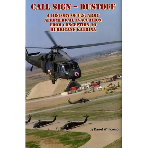 Call Sign - Dust Off: A History of U.S. Army Aeromedical Evacuation from Conception to Hurricane Katrina: A History of United States Army Aeromedical