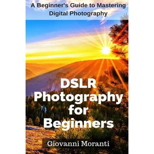 DSLR Photography for beginners: A beginners guide to mastering digital photography