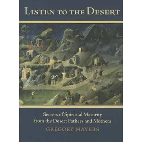 Listen to the Desert: Secrets of Spiritual Maturity from the Desert Fathers and Mothers
