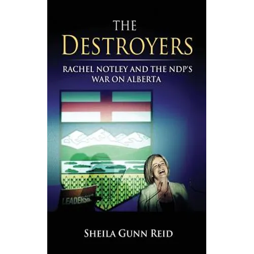 The Destroyers: Rachel Notley and the NDP's War on Alberta