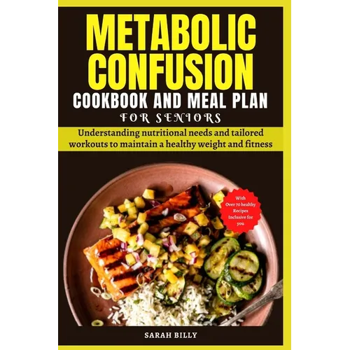 Metabolic Confusion Cookbook and Meal Plan for Senior: Understanding nutritional needs and tailored workouts to maintain a healthy weight and fitness
