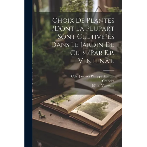 Choix De Plantes ?dont La Plupart Sont Cultive?es Dans Le Jardin De Cels /par E.p. Ventenat.