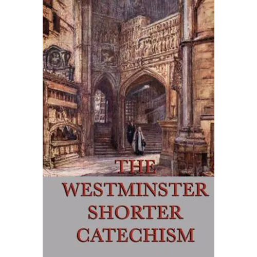 The Westminster Shorter Catechism: A Classic Guide to Reformed Christian Doctrine