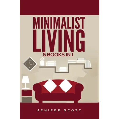 Minimalist Living: 5 Books in 1: Minimalist Home, Minimalist Mindset, Minimalist Budget, Minimalist Lifestyle, Minimalism for Families, Learn How to D
