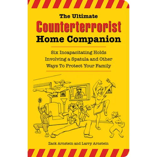 The Ultimate Counterterrorist Home Companion: Six Incapacitating Holds Involving a Spatula and Other Ways to Protect Your Family