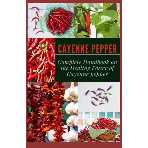 Cayenne Pepper: Complete Handbook on The Healing Power of Cayenne Pepper