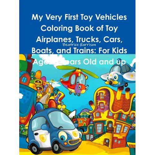 My Very First Toy Vehicles Coloring Book of Toy Airplanes, Trucks, Cars, Boats, and Trains: For Kids Ages 3 Years Old and up