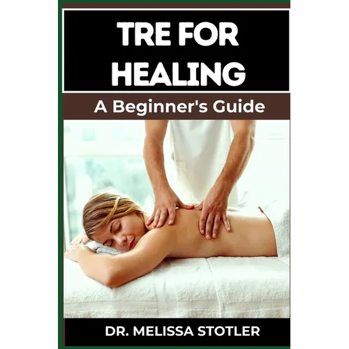 Tre for Healing: Unlocking Trauma Release Exercises For Emotional Resilience, Stress Reduction, And Holistic Recovery