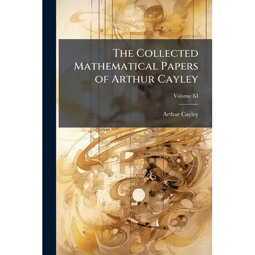 The Collected Mathematical Papers of Arthur Cayley; Volume XI