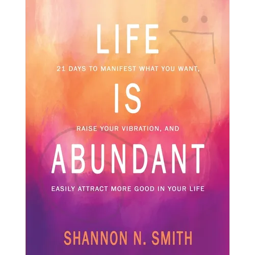 Life Is Abundant: 21 Days to Manifest What You Want, Raise Your Vibration, And Easily Attract More Good in Your Life